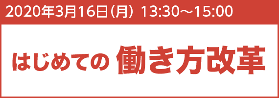 2020年3月16日(月) 13:30~15:00 はじめての働き方改革