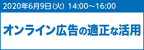2020年6月9日(火) 14:00~16:00 オンライン広告の適正な活用